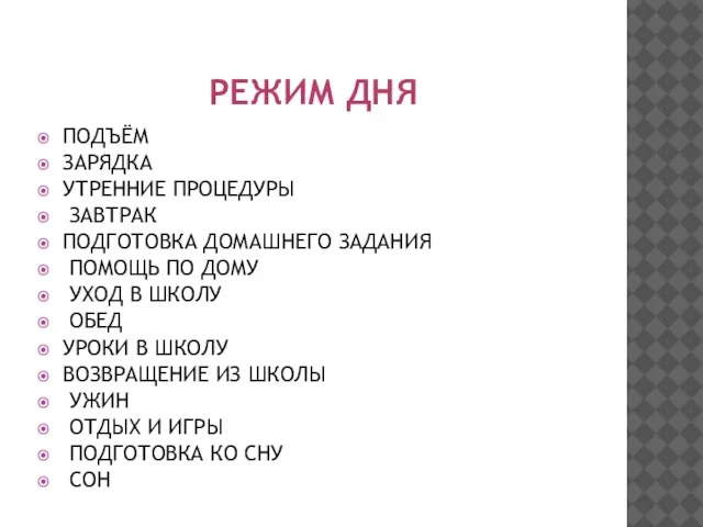 РЕЖИМ ДНЯ ПОДЪЁМ ЗАРЯДКА УТРЕННИЕ ПРОЦЕДУРЫ ЗАВТРАК ПОДГОТОВКА ДОМАШНЕГО ЗАДАНИЯ ПОМОЩЬ ПО