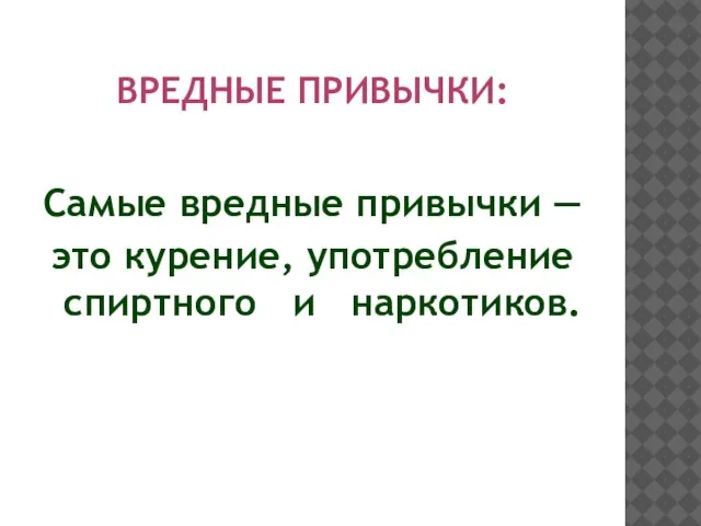 ВРЕДНЫЕ ПРИВЫЧКИ: Самые вредные привычки — это курение, употребление спиртного и наркотиков.