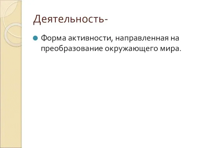 Деятельность- Форма активности, направленная на преобразование окружающего мира.