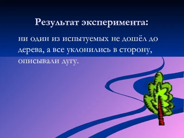 Результат эксперимента: ни один из испытуемых не дошёл до дерева, а все