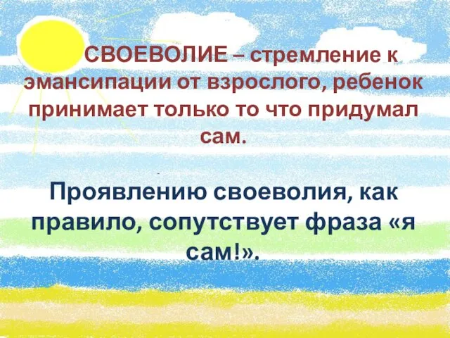 СВОЕВОЛИЕ – стремление к эмансипации от взрослого, ребенок принимает только то что