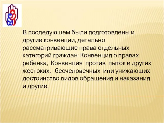 В последующем были подготовлены и другие конвенции, детально рассматривающие права отдельных категорий