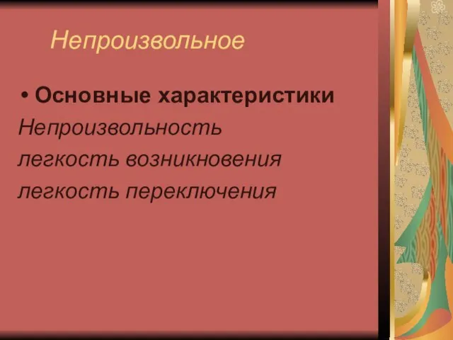 Непроизвольное Основные характеристики Непроизвольность легкость возникновения легкость переключения