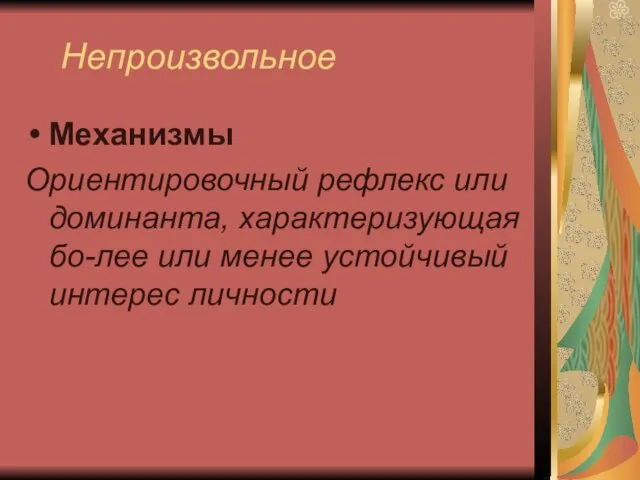 Непроизвольное Механизмы Ориентировочный рефлекс или доминанта, характеризующая бо-лее или менее устойчивый интерес личности