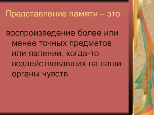 Представление памяти – это воспроизведение более или менее точных предметов или явлении,