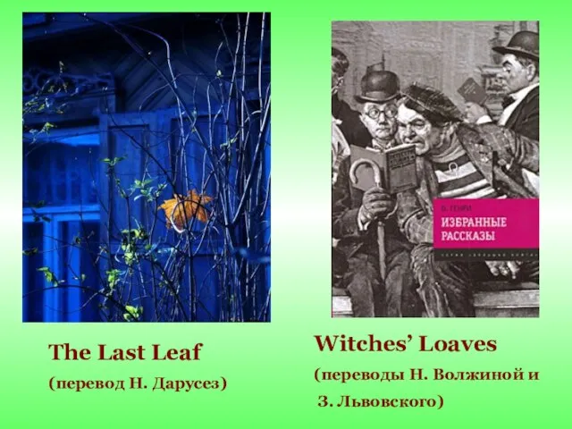 The Last Leaf (перевод Н. Дарусез) Witches’ Loaves (переводы Н. Волжиной и З. Львовского)