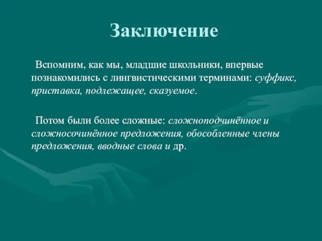 Заключение Вспомним, как мы, младшие школьники, впервые познакомились с лингвистическими терминами: суффикс,