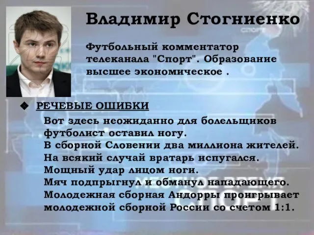 Владимир Стогниенко Футбольный комментатор телеканала "Спорт". Образование высшее экономическое . РЕЧЕВЫЕ ОШИБКИ