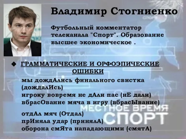 Владимир Стогниенко Футбольный комментатор телеканала "Спорт". Образование высшее экономическое . ГРАММАТИЧЕСКИЕ И