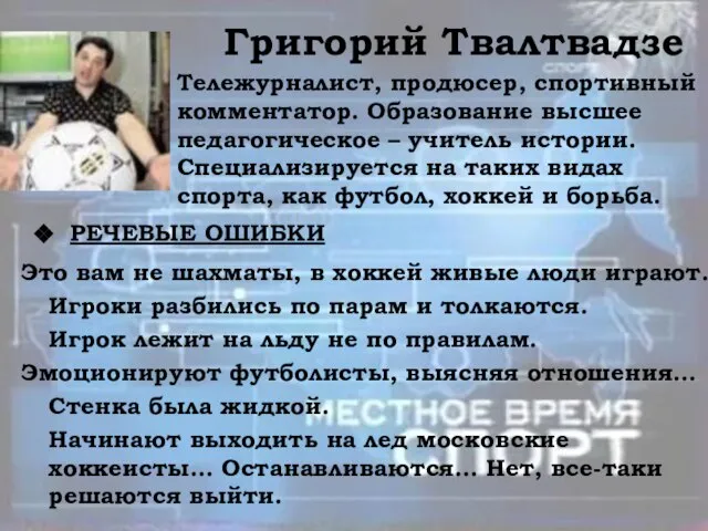 Григорий Твалтвадзе Тележурналист, продюсер, спортивный комментатор. Образование высшее педагогическое – учитель истории.