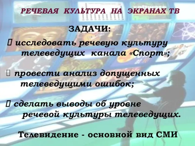 Телевидение - основной вид СМИ РЕЧЕВАЯ КУЛЬТУРА НА ЭКРАНАХ ТВ ЗАДАЧИ: исследовать