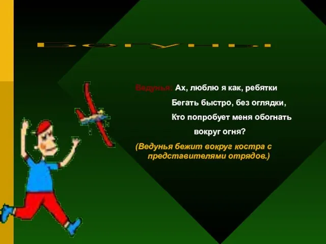 Ведунья: Ах, люблю я как, ребятки Бегать быстро, без оглядки, Кто попробует