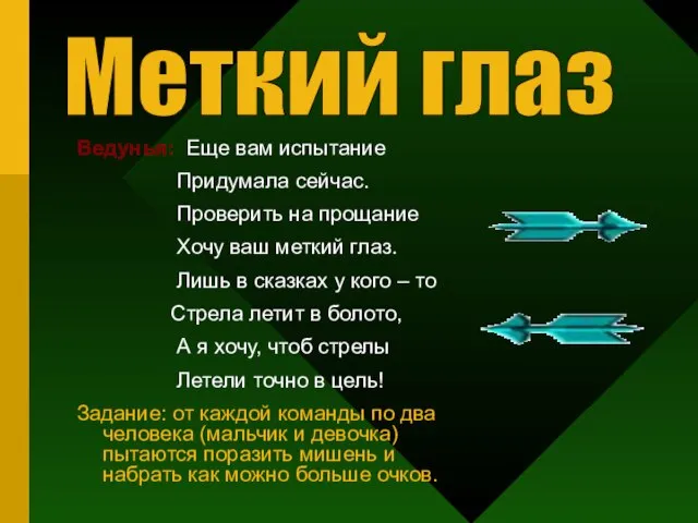 Ведунья: Еще вам испытание Придумала сейчас. Проверить на прощание Хочу ваш меткий