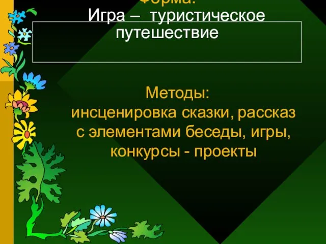 Форма: Игра – туристическое путешествие Методы: инсценировка сказки, рассказ с элементами беседы, игры, конкурсы - проекты