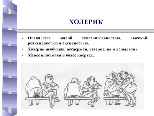 ХОЛЕРИК Отличается малой чувствительностью, высокой реактивностью и активностью. Холерик необуздан, несдержан, нетерпелив