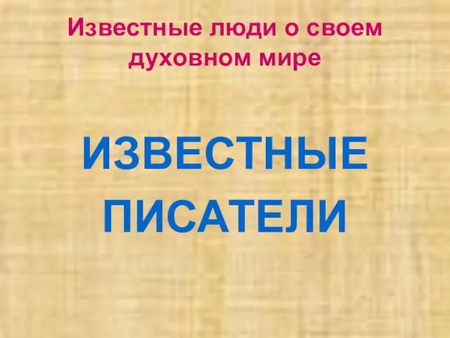 Известные люди о своем духовном мире ИЗВЕСТНЫЕ ПИСАТЕЛИ