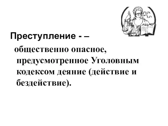 Преступление - – общественно опасное, предусмотренное Уголовным кодексом деяние (действие и бездействие).