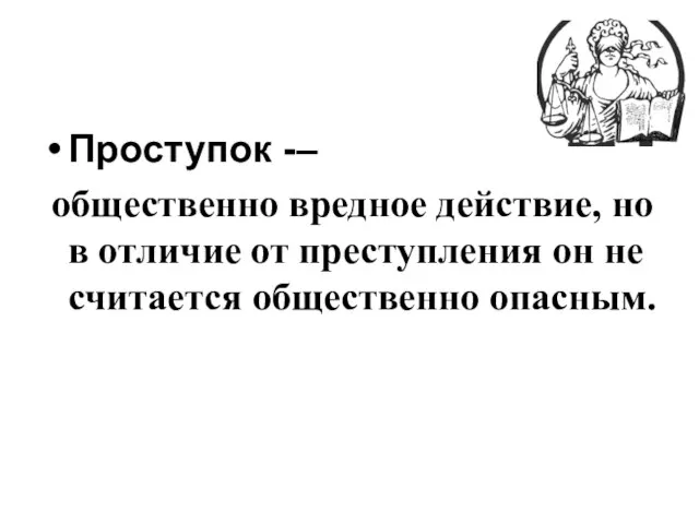 Проступок -– общественно вредное действие, но в отличие от преступления он не считается общественно опасным.