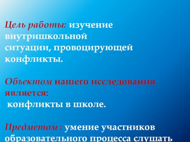 Цель работы: изучение внутришкольной ситуации, провоцирующей конфликты. Объектом нашего исследования является: конфликты