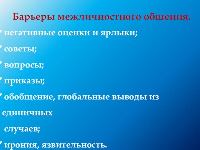 Барьеры межличностного общения. негативные оценки и ярлыки; советы; вопросы; приказы; обобщение, глобальные