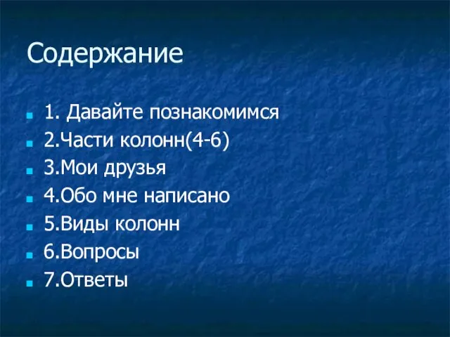 Содержание 1. Давайте познакомимся 2.Части колонн(4-6) 3.Мои друзья 4.Обо мне написано 5.Виды колонн 6.Вопросы 7.Ответы