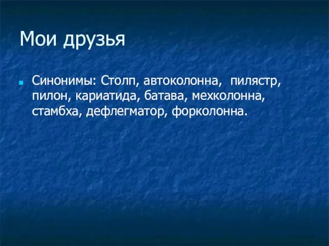 Мои друзья Синонимы: Столп, автоколонна, пилястр, пилон, кариатида, батава, мехколонна, стамбха, дефлегматор, форколонна.