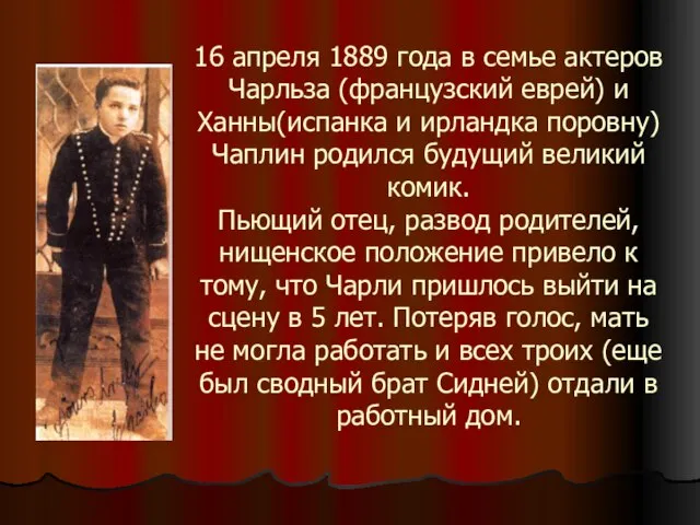 16 апреля 1889 года в семье актеров Чарльза (французский еврей) и Ханны(испанка