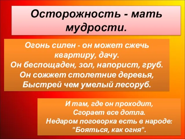 Осторожность - мать мудрости. Огонь силен - он может сжечь квартиру, дачу.