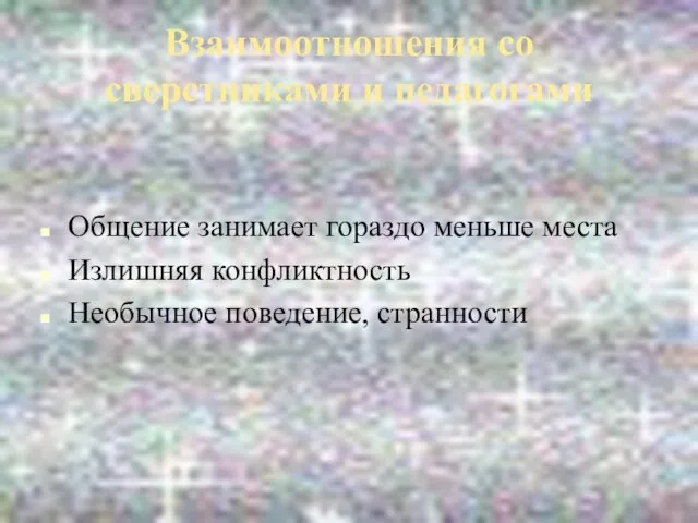 Взаимоотношения со сверстниками и педагогами Общение занимает гораздо меньше места Излишняя конфликтность Необычное поведение, странности