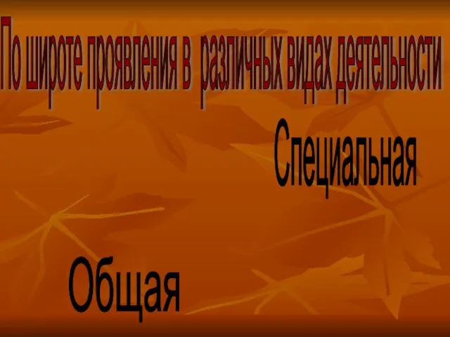 По широте проявления в различных видах деятельности Общая Специальная