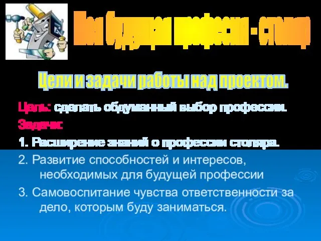 Цель: сделать обдуманный выбор профессии. Задачи: 1. Расширение знаний о профессии столяра.