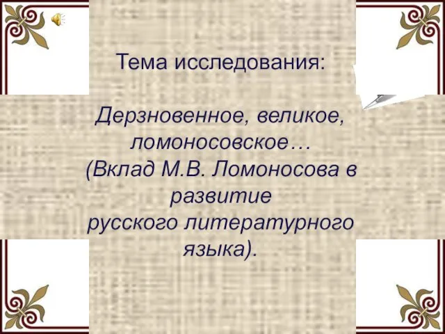 Тема исследования: Дерзновенное, великое, ломоносовское… (Вклад М.В. Ломоносова в развитие русского литературного языка).