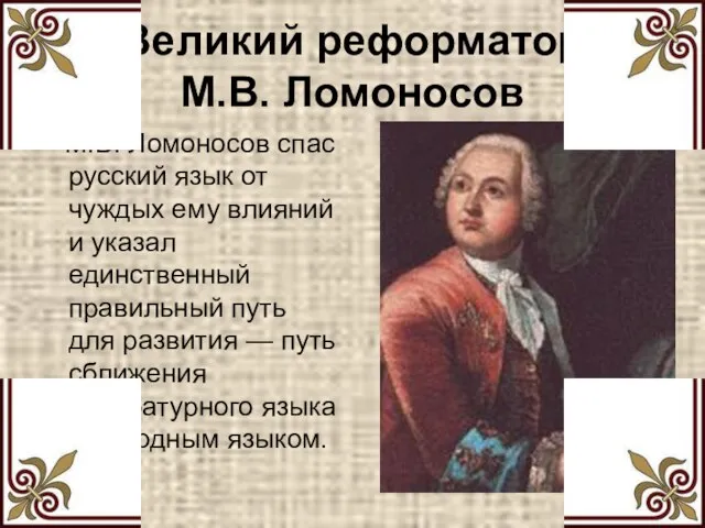 Великий реформатор М.В. Ломоносов М.В. Ломоносов спас русский язык от чуждых ему