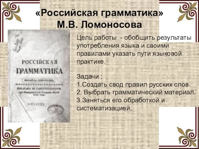 «Российская грамматика» М.В. Ломоносова Цель работы - обобщить результаты употребления языка и