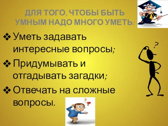 Для того, чтобы быть умным надо много уметь: Уметь задавать интересные вопросы;