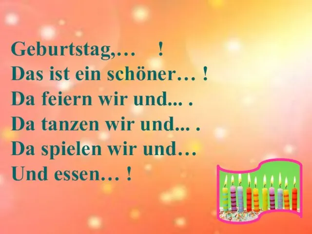 Geburtstag,… ! Das ist ein schöner… ! Da feiern wir und... .