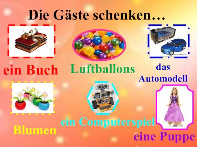 Die Gäste schenken… ein Computerspiel Luftballons das Automodell ein Buch Blumen eine Puppe