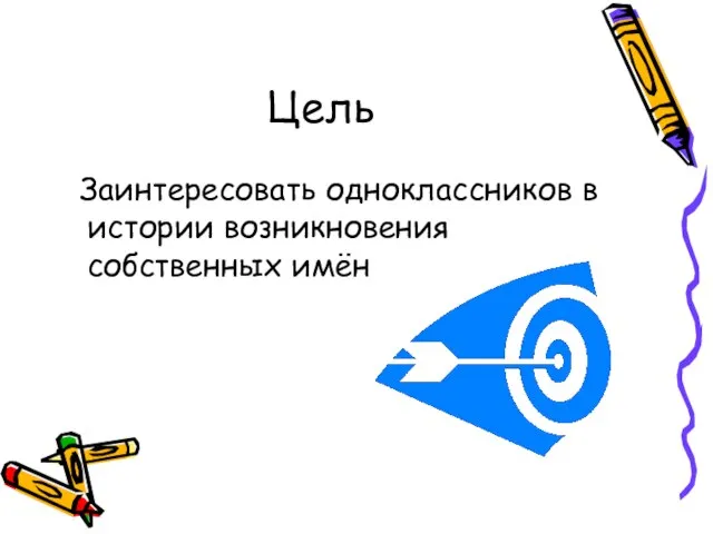 Цель Заинтересовать одноклассников в истории возникновения собственных имён