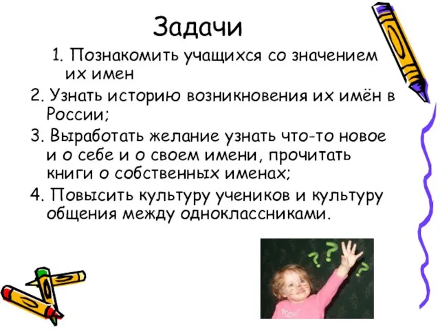 Задачи 1. Познакомить учащихся со значением их имен 2. Узнать историю возникновения