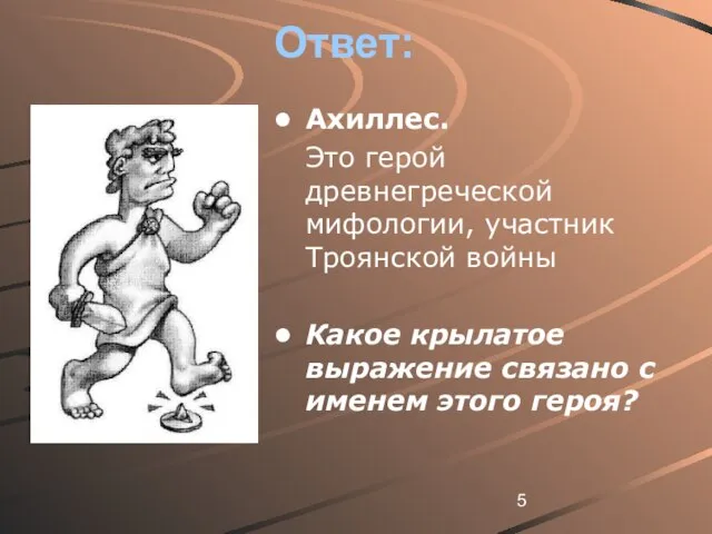 Ответ: Ахиллес. Это герой древнегреческой мифологии, участник Троянской войны Какое крылатое выражение