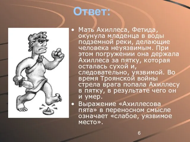 Ответ: Мать Ахиллеса, Фетида, окунула младенца в воды подземной реки, делающие человека