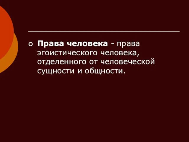 Права человека - права эгоистического человека, отделенного от человеческой сущности и общности.