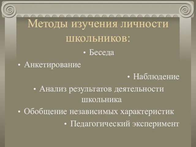 Методы изучения личности школьников: Беседа Анкетирование Наблюдение Анализ результатов деятельности школьника Обобщение независимых характеристик Педагогический эксперимент