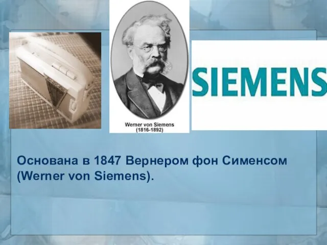 Основана в 1847 Вернером фон Сименсом (Werner von Siemens).