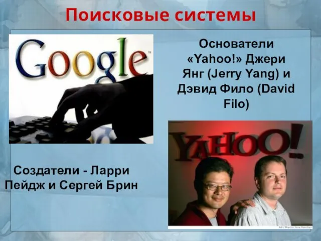 Поисковые системы Создатели - Ларри Пейдж и Сергей Брин Основатели «Yahoo!» Джери