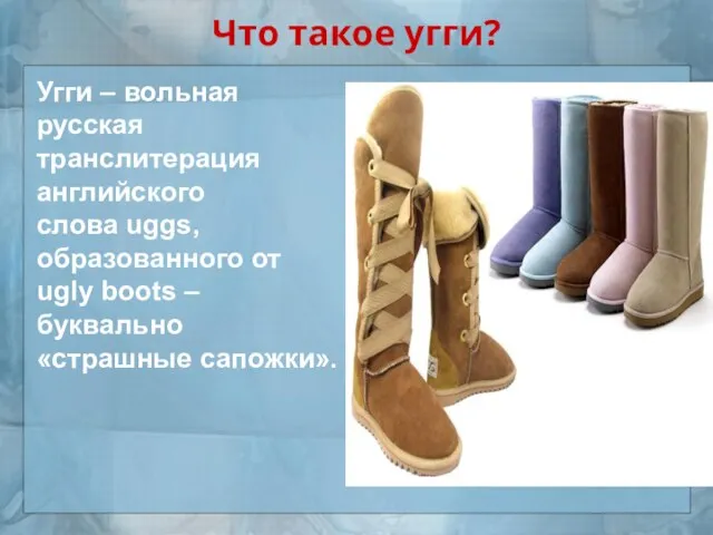 Что такое угги? Угги – вольная русская транслитерация английского слова uggs, образованного