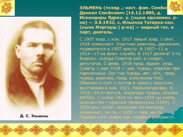 ЭЛЬМЕНЬ (псевд .; наст. фам. Семёнов) Даниил Семёнович [16.12.1885, д. Исмендеры Ядрин.