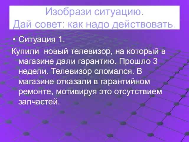 Изобрази ситуацию. Дай совет: как надо действовать. Ситуация 1. Купили новый телевизор,