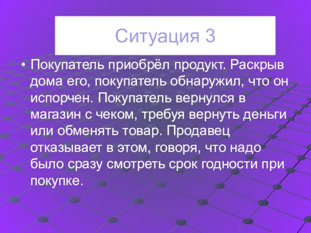 Ситуация 3 Покупатель приобрёл продукт. Раскрыв дома его, покупатель обнаружил, что он