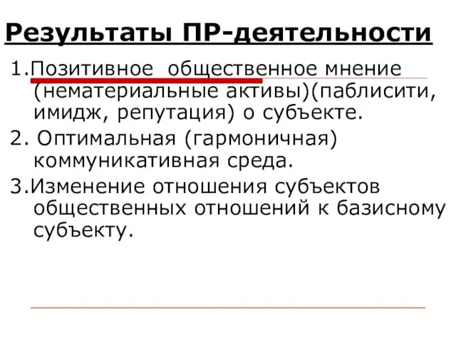 Результаты ПР-деятельности 1.Позитивное общественное мнение (нематериальные активы)(паблисити, имидж, репутация) о субъекте. 2.